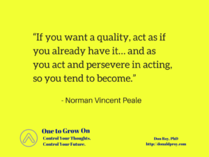 Norman Vincent Peale quote: "If you want a quality, act as if you already have it... and as you act and persevere in acting, so you tend to become."