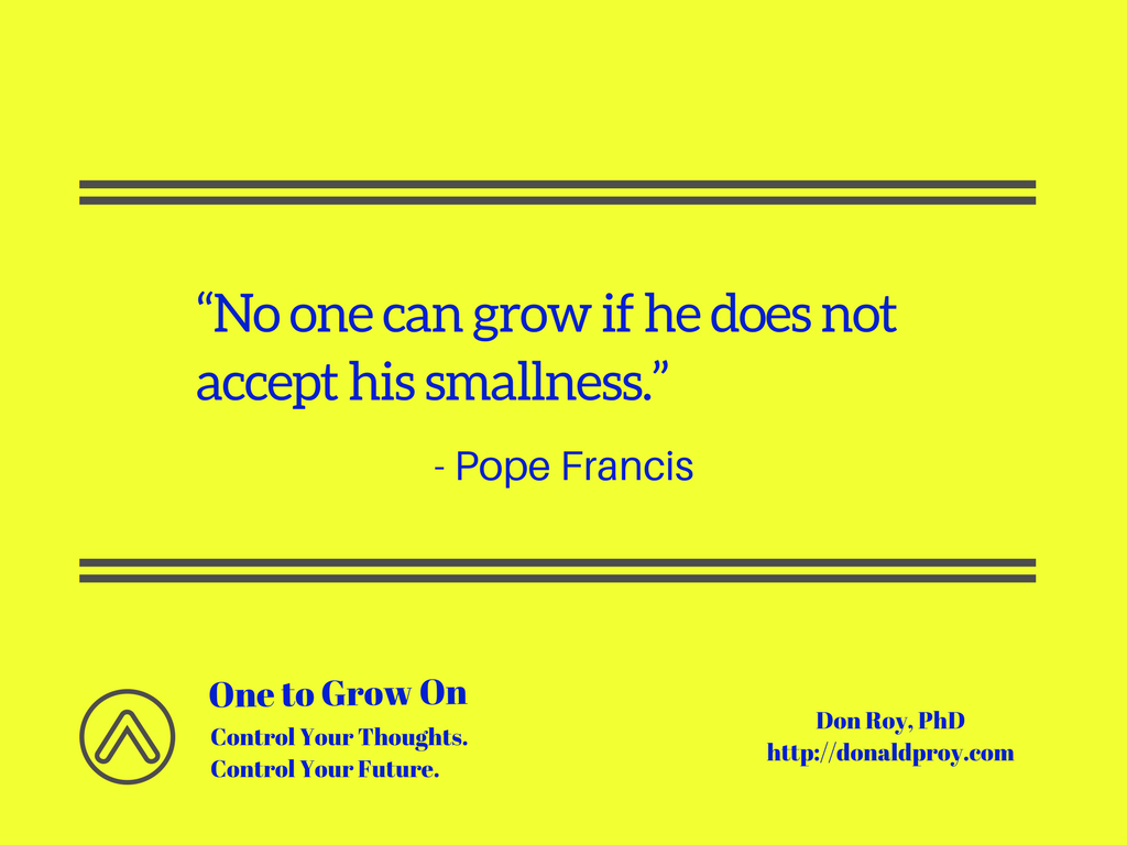 No one can grow if he does not accept his smallness