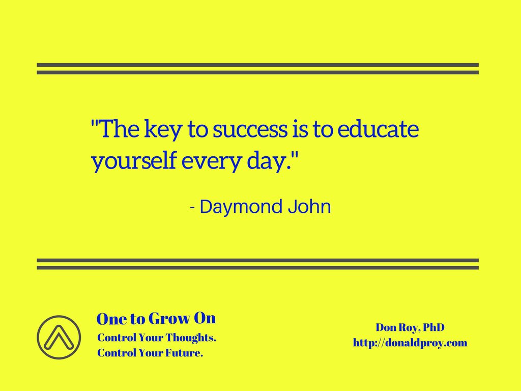 "The key to success is to educate yourself every day." Daymond John quote.
