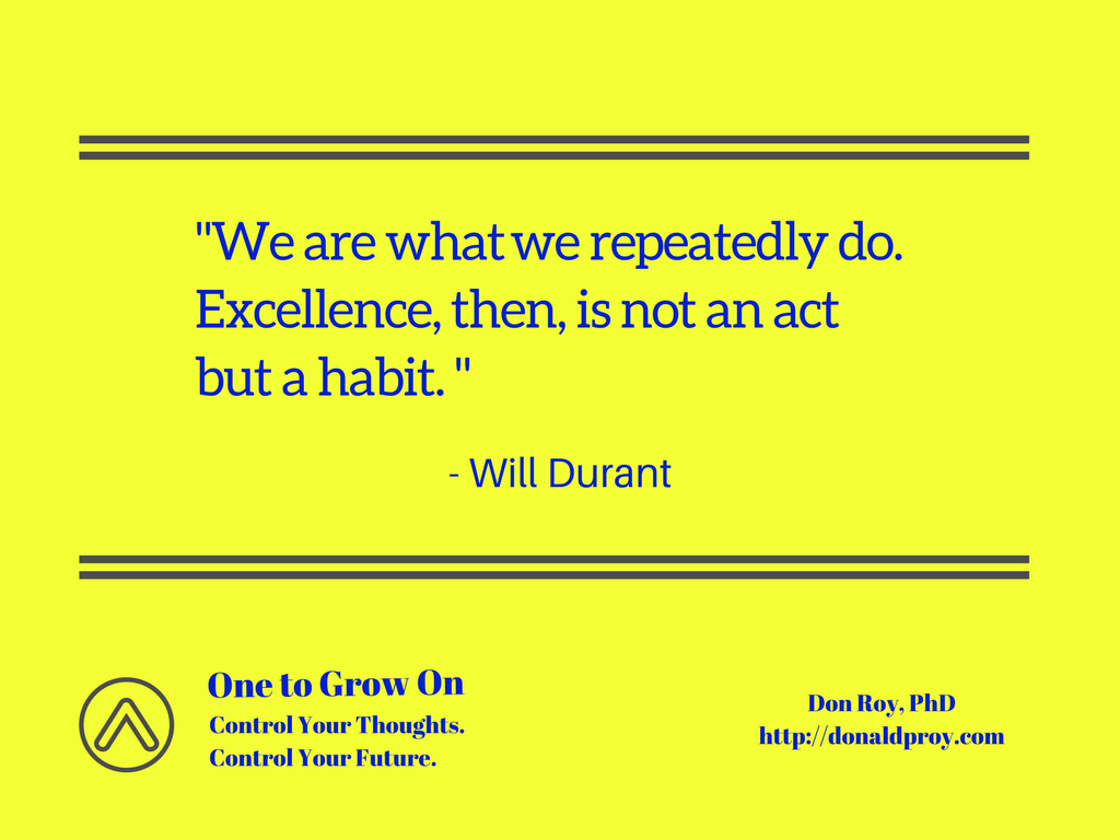 We are what we repeatedly do. Excellence then is not an act but a habit. Will Durant quote