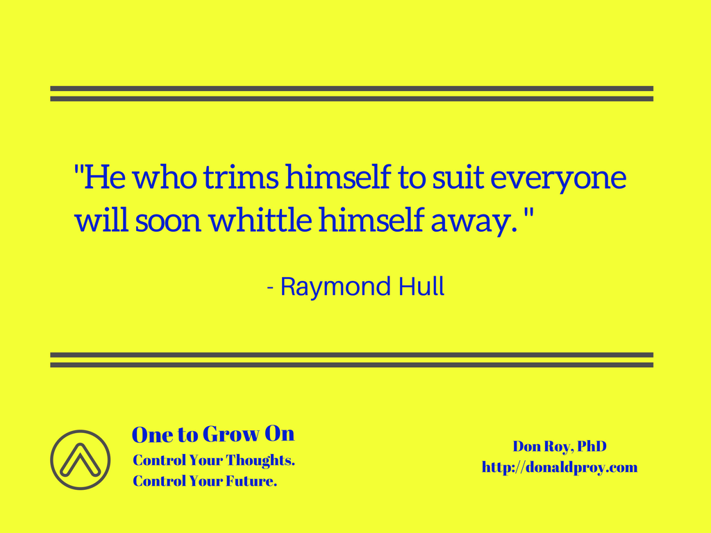 He who trims himself to suit everyone will soon whittle himself away. Raymond Hull quote.