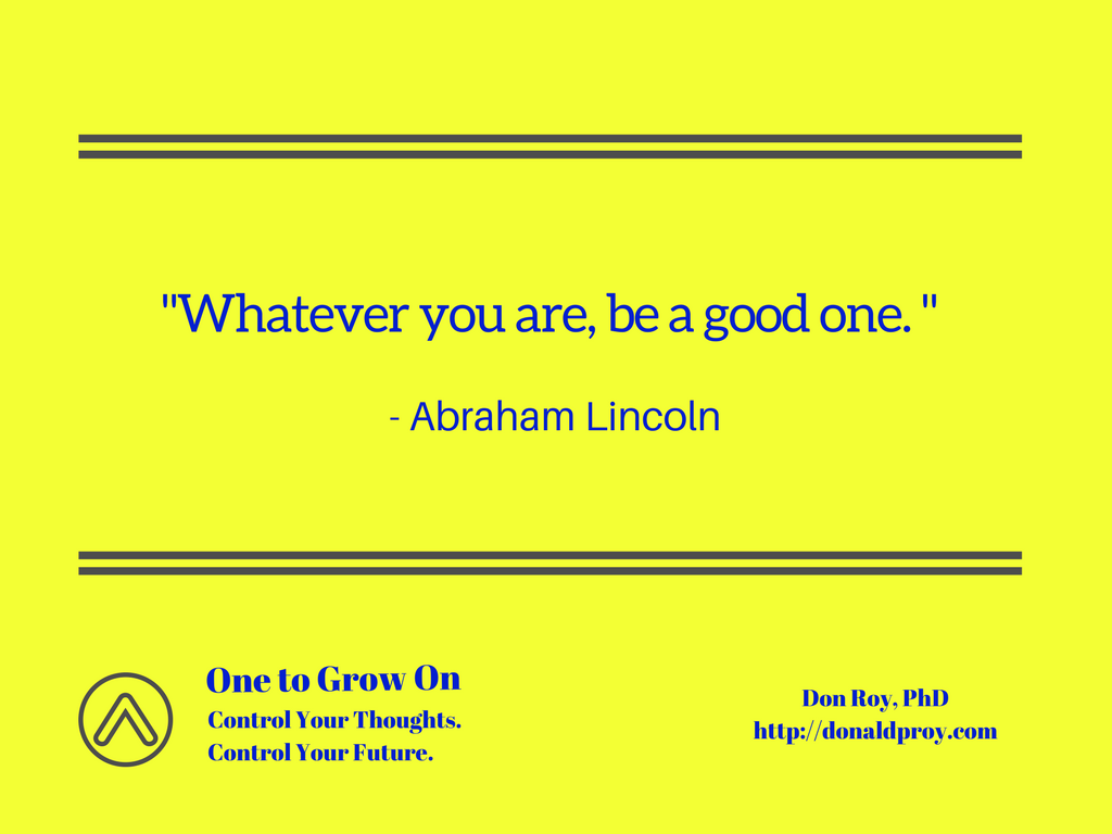 Whatever you are, be a good one. Abraham Lincoln quote