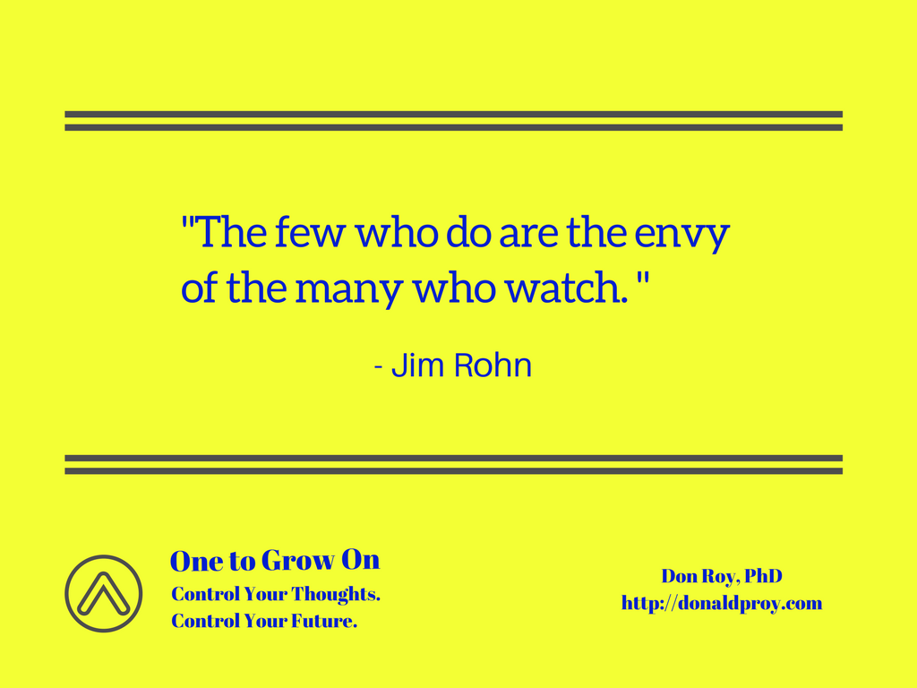 The few who do are the envy of the many who watch. Jim Rohn quote