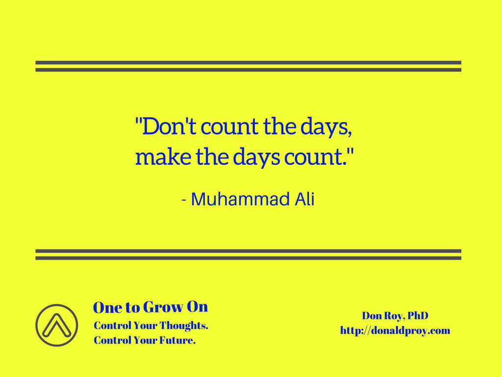 Don't count the days, make the days count. Muhammad Ali quote