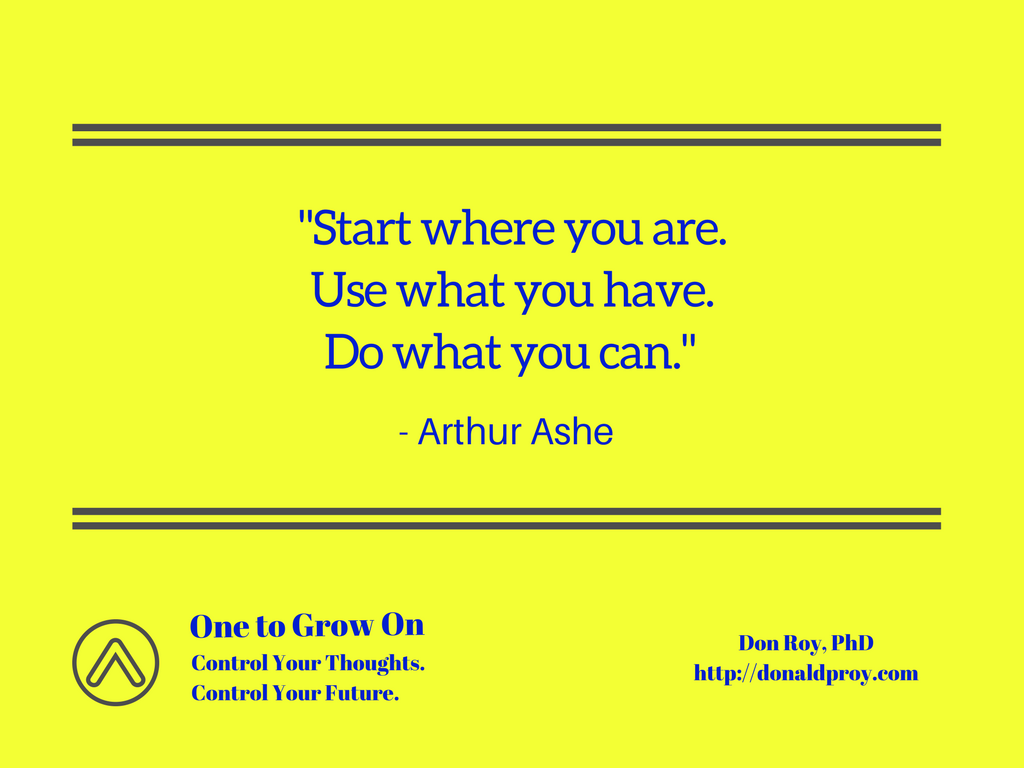 Start where you are. Use what you have. Do what you can. - Arthur Ashe quote