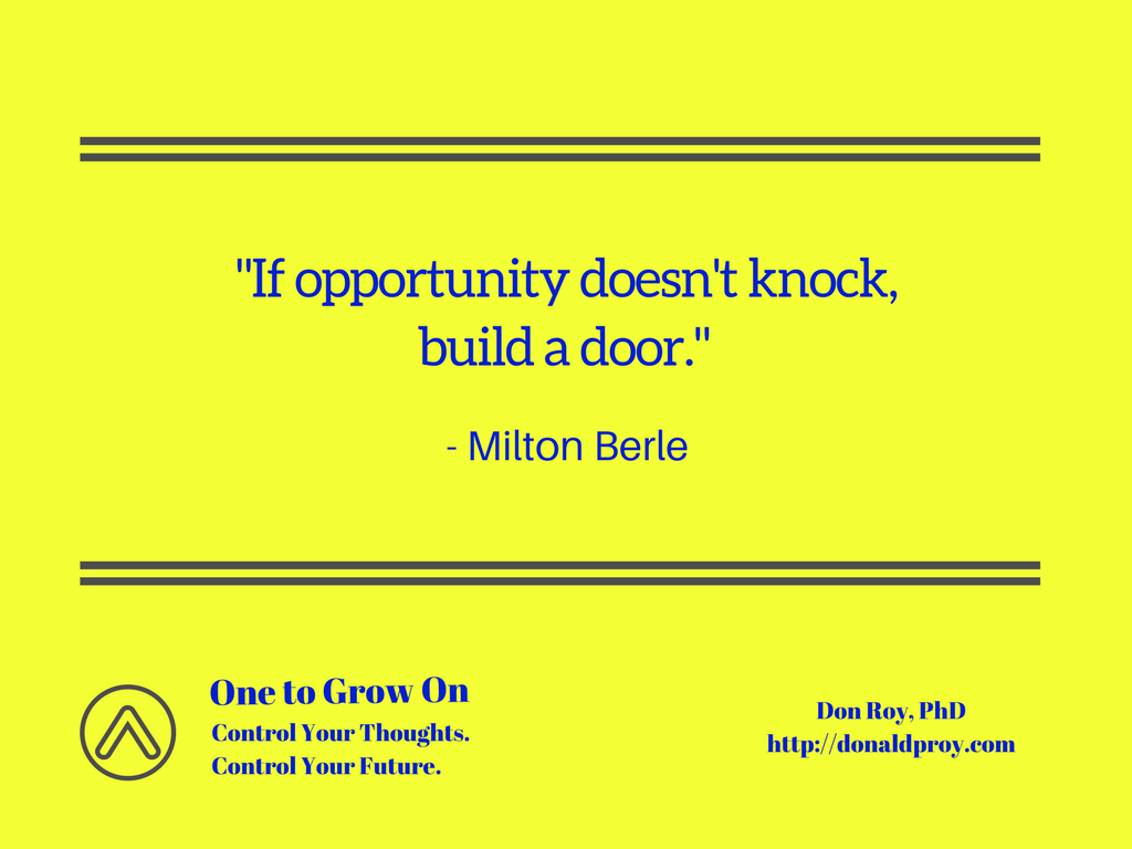 If opportunity doesn't knock, build a door. Milton Berle quote.