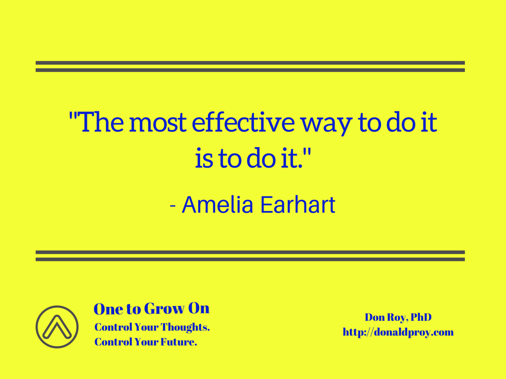 The most effective way to do it is to do it. Amelia Earhart quote.