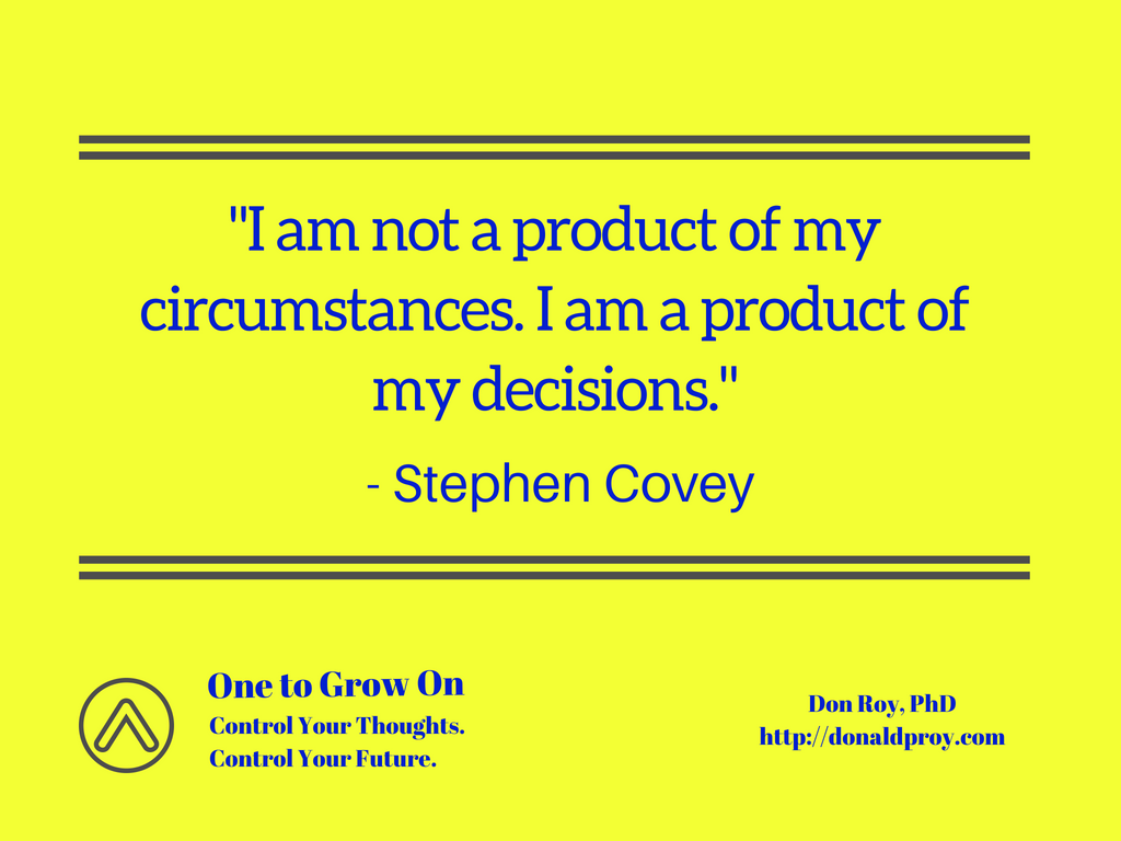I am not a product of my circumstances. I am a product of my decisions. Stephen Covey quote.