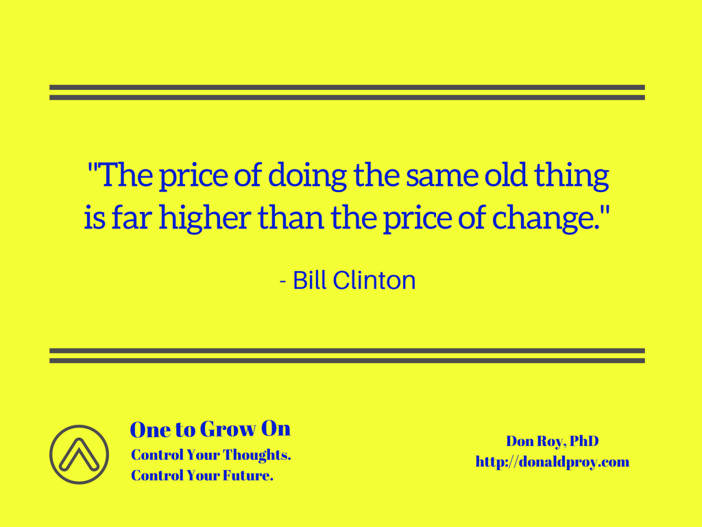 The price of doing the same old thing is far higher than the price of change. Bill Clinton quote.