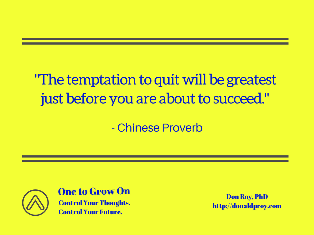 The temptation to quit will be greatest just before you are about to succeed. Chinese proverb